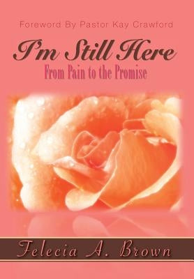 I'm Still Here: From Pain to the Promise by Brown, Felecia