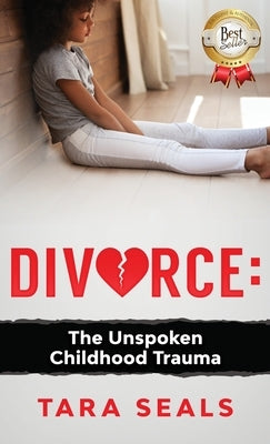 Divorce: The Unspoken Childhood Trauma by Seals, Tara
