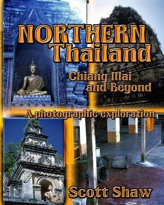 Northern Thailand: Chiang Mai and Beyond: A Photographic Exploration by Shaw, Scott