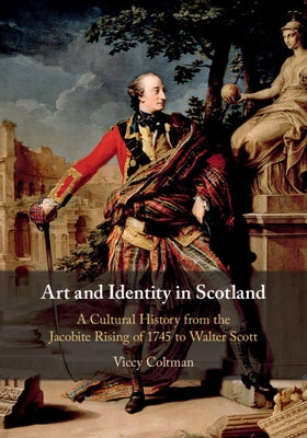 Art and Identity in Scotland: A Cultural History from the Jacobite Rising of 1745 to Walter Scott by Coltman, Viccy