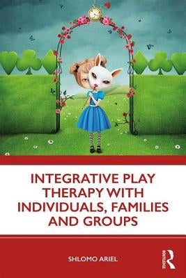 Integrative Play Therapy with Individuals, Families and Groups by Ariel, Shlomo