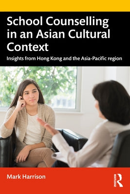 School Counselling in an Asian Cultural Context: Insights from Hong Kong and The Asia-Pacific region by Harrison, Mark