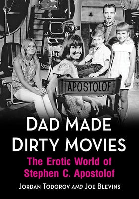 Dad Made Dirty Movies: The Erotic World of Stephen C. Apostolof by Todorov, Jordan