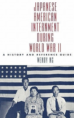 Japanese American Internment During World War II: A History and Reference Guide by Ng, Wendy