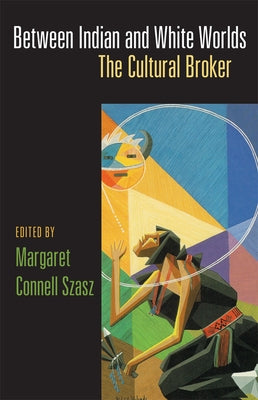 Between Indian and White Worlds: The Cultural Broker by Szasz, Margaret C.