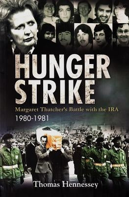 Hunger Strike: Margaret Thatcher's Battle with the Ira, 1980-1981 by Hennessey, Thomas