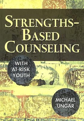 Strengths-Based Counseling with At-Risk Youth by Ungar, Michael
