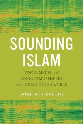 Sounding Islam: Voice, Media, and Sonic Atmospheres in an Indian Ocean World by Eisenlohr, Patrick