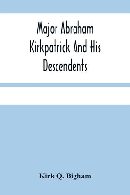 Major Abraham Kirkpatrick And His Descendents by Q. Bigham, Kirk