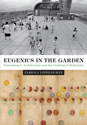 Eugenics in the Garden: Transatlantic Architecture and the Crafting of Modernity by López-Durán, Fabiola
