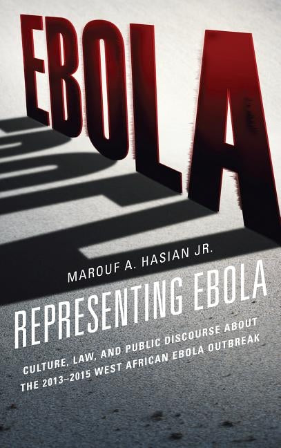 Representing Ebola: Culture, Law, and Public Discourse about the 2013-2015 West African Ebola Outbreak by Hasian, Marouf A.