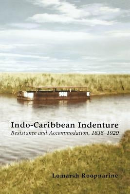 Indo-Caribbean Indenture: Resistance and Accommodation, 1838-1920 by Roopnarine, LaMarsh
