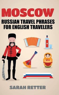 Moscow: Russian Travel Phrases for English Travelers: The best 1.000 phrases to get what you need when traveling in Moscow by Retter, Sarah