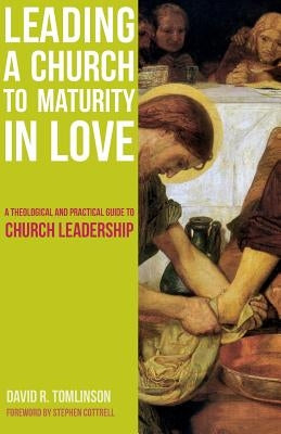 Leading a Church to Maturity in Love: A Theological and Practical Guide to Church Leadership by Tomlinson, David R.