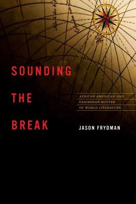 Sounding the Break: African American and Caribbean Routes of World Literature by Frydman, Jason