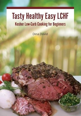 Tasty Healthy Easy LCHF: Kosher Low-Carb Cooking for Beginners by David, Dina
