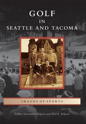 Golf in Seattle and Tacoma by Kilgren, Debbie Sorrentino