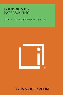 Fourdrinier Papermaking: Stock Supply Through Presses by Gavelin, Gunnar
