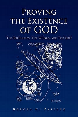 Proving the Existence of God: The BeGinnig, The WOrld, and The EnD by Pasteur, Borges C.