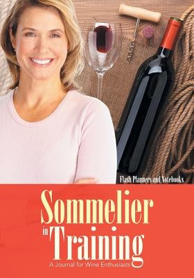 Sommelier in Training: A Journal for Wine Enthusiasts by Flash Planners and Notebooks