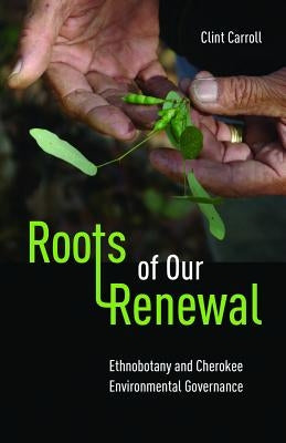 Roots of Our Renewal: Ethnobotany and Cherokee Environmental Governance by Carroll, Clint