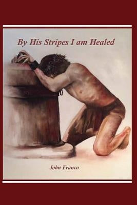 By His Stripes I am Healed by Franco, John