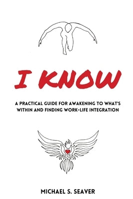 I Know: A Practical Guide for Awakening to What's Within and Finding Work-Life Integration by Seaver, Michael S.