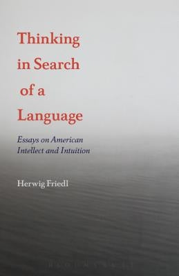 Thinking in Search of a Language: Essays on American Intellect and Intuition by Friedl, Herwig
