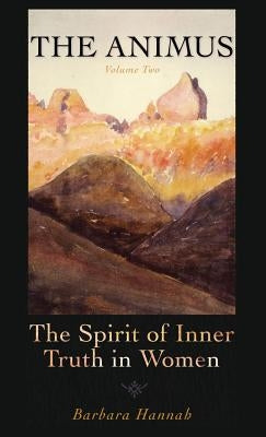 The Animus: The Spirit of the Inner Truth in Women, Volume 2 by Hannah, Barbara