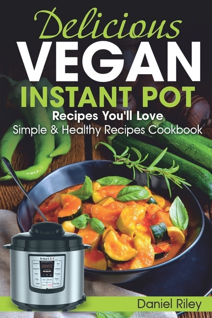 Delicious Vegan Instant Pot Recipes You'll Love: Simple and Healthy Recipes Cookbook by Clarke, Edward