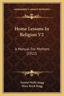 Home Lessons In Religion V2: A Manual For Mothers (1922) by Stagg, Samuel Wells