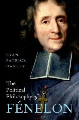 The Political Philosophy of F?nelon by Hanley, Ryan Patrick
