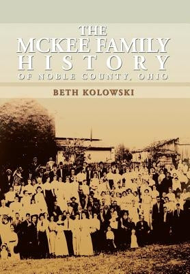 The McKee Family History of Noble County, Ohio by Kolowski, Beth Pickenpaugh