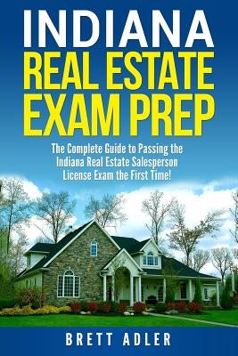 Indiana Real Estate Exam Prep: The Complete Guide to Passing the Indiana Real Estate Salesperson License Exam the First Time! by Adler, Brett