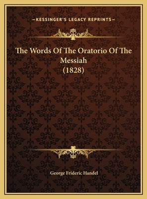 The Words of the Oratorio of the Messiah (1828) the Words of the Oratorio of the Messiah (1828) by Handel, George Frideric