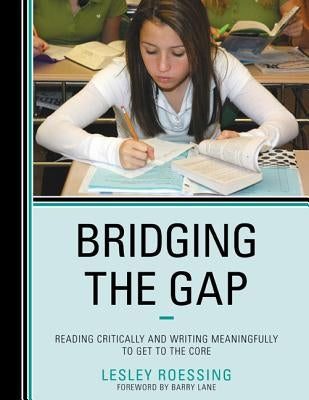 Bridging the Gap: Reading Critically and Writing Meaningfully to Get to the Core by Roessing, Lesley