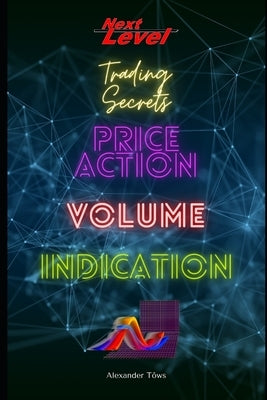 Price Action Volume Indication Trading: NextLevel Trading Secrets by Töws Real, Alexander