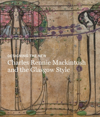Designing the New: Charles Rennie Mackintosh and the Glasgow Style by Brown, Alison