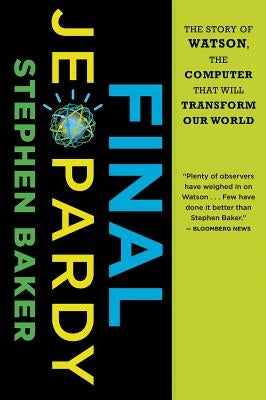 Final Jeopardy: The Story of Watson, the Computer That Will Transform Our World by Baker, Stephen