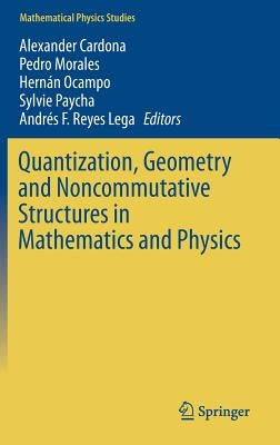 Quantization, Geometry and Noncommutative Structures in Mathematics and Physics by Cardona, Alexander