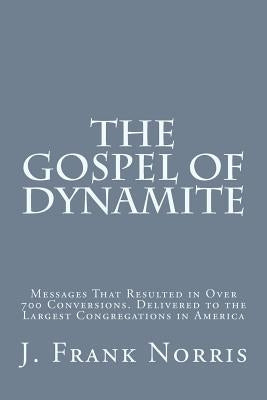 The Gospel of Dynamite: Messages That Resulted in Over 700 Conversions. Delivered to the Largest Congregations in America by Rice, John R.
