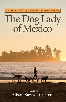 The Dog Lady of Mexico: A Heartwarming Journey Into Animal Rescue by Sawyer Current, Alison