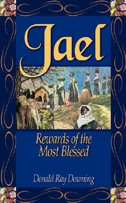 Jael: Rewards of the Most Blessed by Downing, Donald R.