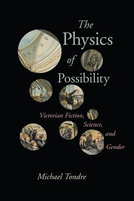 The Physics of Possibility: Victorian Fiction, Science, and Gender by Tondre, Michael