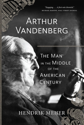 Arthur Vandenberg: The Man in the Middle of the American Century by Meijer, Hendrik
