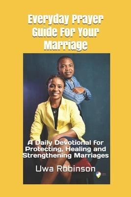 Everyday Prayer Guide For Your Marriage: A Daily Devotional for Protecting, Healing and Strengthening Marriages by Robinson, Uwa