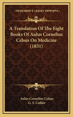 A Translation of the Eight Books of Aulus Cornelius Celsus on Medicine (1831) by Celsus, Aulus Cornelius