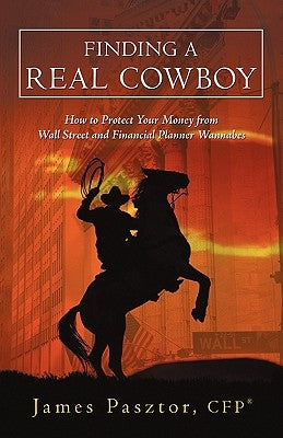 Finding a Real Cowboy: How to Protect Your Money from Wall Street and Financial Planner Wannabes by Pasztor Cfp(r), James