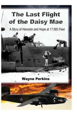 The Last Flight of the Daisy Mae: A Story of Heroism and Hope at 17,000 Feet by Perkins, Robin a.