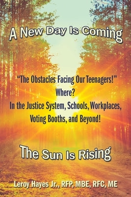 The Obstacles Facing Our Teenagers! Where? in the Justice System, Schools, Workplaces, Voting Booths, and Beyond!: A New Day Is Coming the Sun Is Risi by Hayes Rfp Mbe Rfc Me, Leroy, Jr.